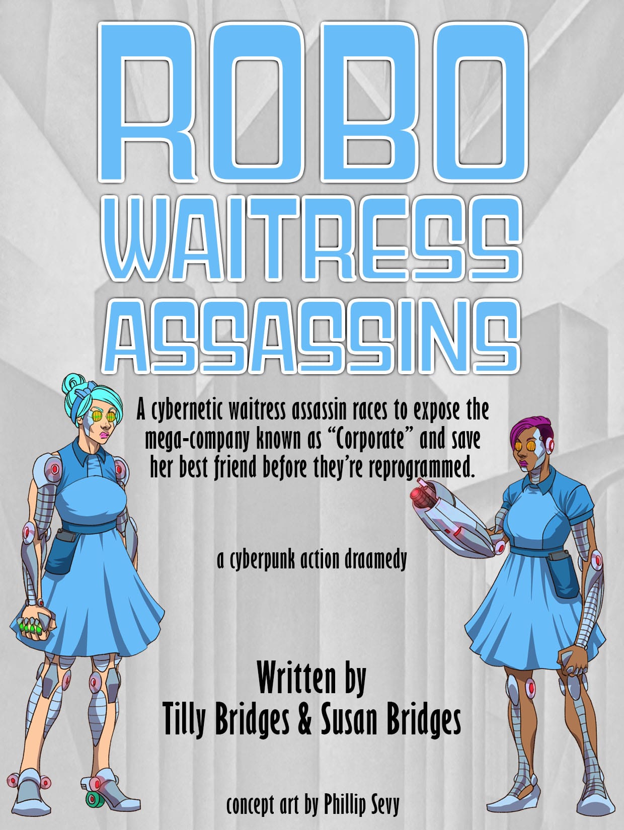 A promo poster with two women in blue 50s-style waitress uniforms, with cybernetic modifications all over their bodies, in front of a black and white background of large buildings, with the text “Robo Waitress Assassins. A cybernetic waitress assassin races to expose the mega-company known as “Corporate” and save her best friend before they’re reprogrammed. A cyberpunk action dramedy. Written by Tilly Bridges & Susan Bridges. Concept art by Phillip Sevy.”