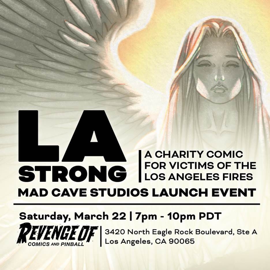 Art of an angel from the cover of LA Strong, with the text: “LA Strong, a charity comic for victims of the Los Angeles Fires. Mad Cave Studios Launch Event. Saturday, March 22, 7-10 pm PDT. Revenge of Comics and Pinball, 3420 North Eagle Rock Boulevard, Ste A. Los Angeles, CA 09965”